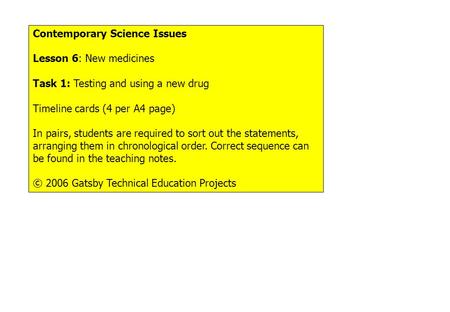 Contemporary Science Issues Lesson 6: New medicines Task 1: Testing and using a new drug Timeline cards (4 per A4 page) In pairs, students are required.