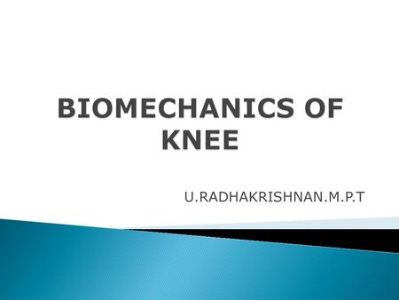 BIOMECHANICS OF KNEE U.RADHAKRISHNAN.M.P.T.