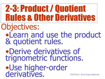 2-3: Product / Quotient Rules & Other Derivatives ©2002 Roy L. Gover Objectives: Learn and use the product & quotient rules. Derive.