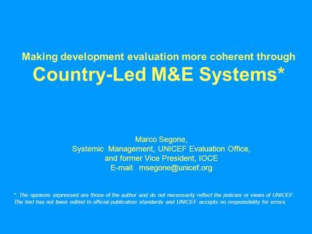 Making development evaluation more coherent through Country-Led M&E Systems* Marco Segone, Systemic Management, UNICEF Evaluation Office, and former Vice.