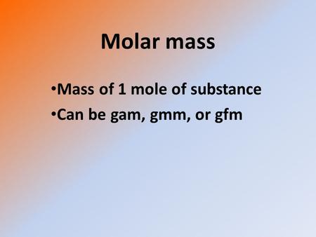 Molar mass Mass of 1 mole of substance Can be gam, gmm, or gfm.