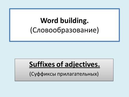 Word building. (Словообразование) Suffixes of adjectives. (Суффиксы прилагательных) Suffixes of adjectives. (Суффиксы прилагательных)