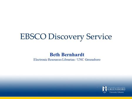 EBSCO Discovery Service Beth Bernhardt Electronic Resources Librarian / UNC Greensboro.