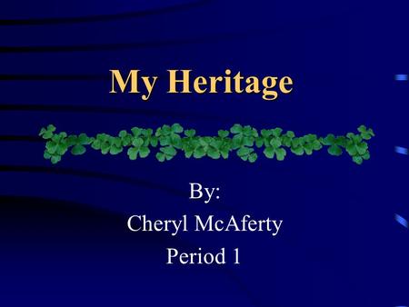 My Heritage By: Cheryl McAferty Period 1. My Ethnic Profile Scotch/Irish 50% Spanish 20% English 15% Pennsylvania Dutch/German 14% Cherokee Indian 1%