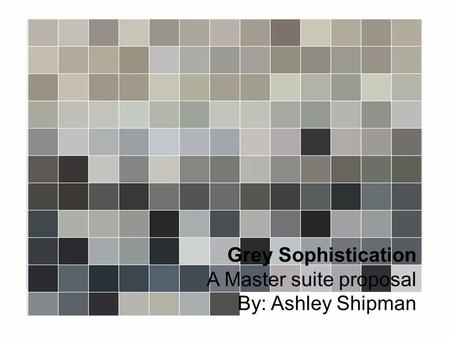 Grey Sophistication A Master suite proposal By: Ashley Shipman.