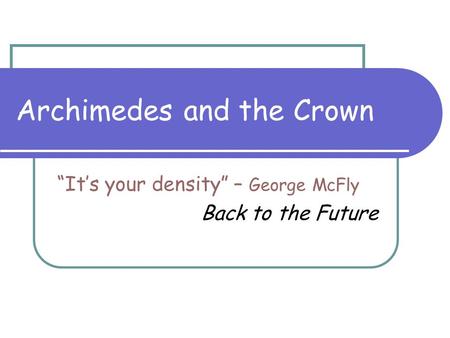 Archimedes and the Crown “It’s your density” – George McFly Back to the Future.