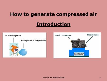 How to generate compressed air Introduction 1Done by: Mr. Mohsen Elostaz.