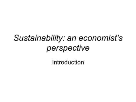 Sustainability: an economist’s perspective Introduction.