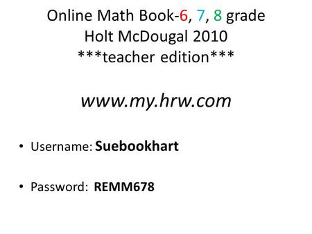 Online Math Book-6, 7, 8 grade Holt McDougal 2010 ***teacher edition*** www.my.hrw.com Username: Suebookhart Password: REMM678.