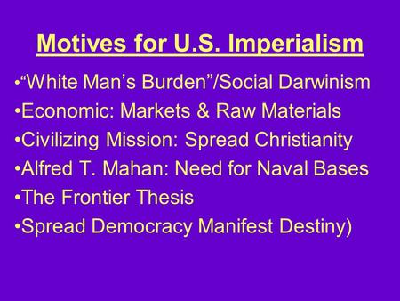 Motives for U.S. Imperialism “ White Man’s Burden”/Social Darwinism Economic: Markets & Raw Materials Civilizing Mission: Spread Christianity Alfred T.