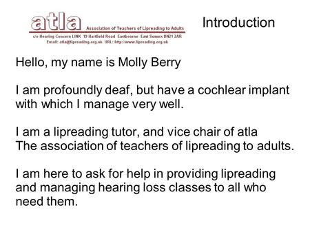 Introduction Hello, my name is Molly Berry I am profoundly deaf, but have a cochlear implant with which I manage very well. I am a lipreading tutor, and.