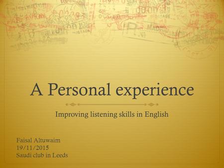 A Personal experience Improving listening skills in English Faisal Altuwaim 19/11/2015 Saudi club in Leeds.