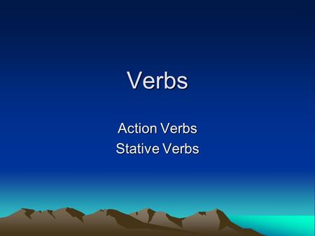 Verbs Action Verbs Stative Verbs. Action Verbs Run => running Talk =>talking.