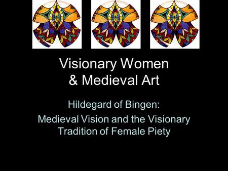 Visionary Women & Medieval Art Hildegard of Bingen: Medieval Vision and the Visionary Tradition of Female Piety.