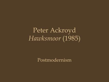 Peter Ackroyd Hawksmoor (1985) Postmodernism. Historiographic metafiction coined by literary theorist Linda Hutcheon (defined in A Poetics of Postmodernism„)