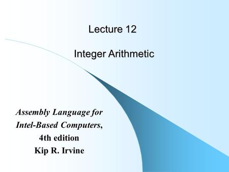 Lecture 12 Integer Arithmetic Assembly Language for Intel-Based Computers, 4th edition Kip R. Irvine.