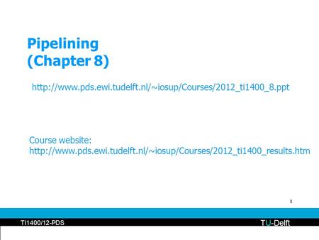 1 Pipelining (Chapter 8) TU-Delft TI1400/12-PDS  Course website: