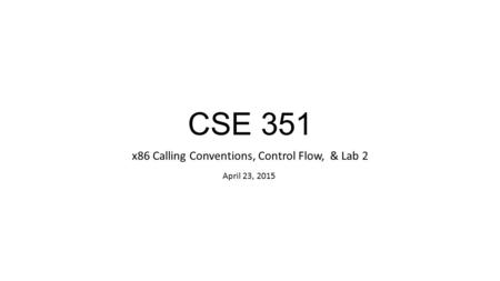 CSE 351 x86 Calling Conventions, Control Flow, & Lab 2 April 23, 2015.