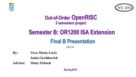 Out-of-Order OpenRISC 2 semesters project Semester B: OR1200 ISA Extension Final B Presentation By: Vova Menis-Lurie Sonia Gershkovich Advisor: Mony Orbach.