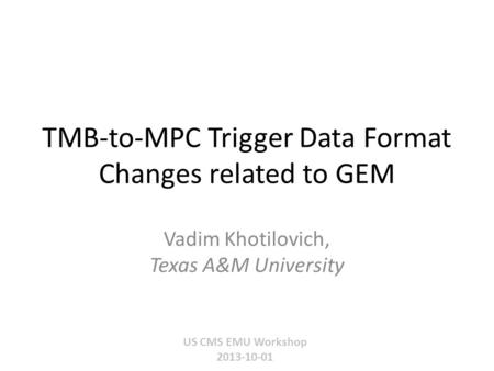 TMB-to-MPC Trigger Data Format Changes related to GEM US CMS EMU Workshop 2013-10-01 Vadim Khotilovich, Texas A&M University.