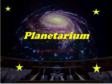 Planetarium By The Chemicals. What is a Planetarium? A planetarium is a theatre built for presenting educational and entertaining shows about astronomy.