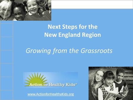 Www.ActionforHealthyKids.org Next Steps for the New England Region Growing from the Grassroots.