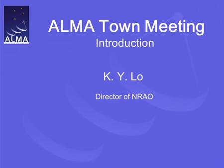 ALMA Town Meeting Introduction K. Y. Lo Director of NRAO.