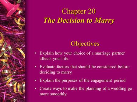 Chapter 20 The Decision to Marry Objectives Explain how your choice of a marriage partner affects your life. Evaluate factors that should be considered.