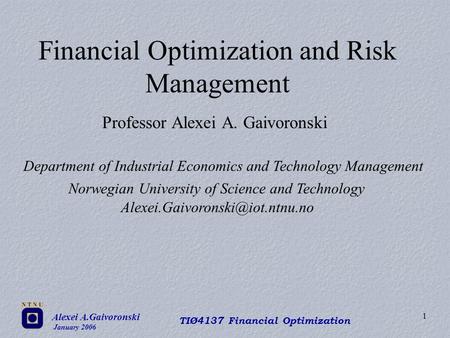 Alexei A.Gaivoronski January 2006 TIØ4137 Financial Optimization 1 Financial Optimization and Risk Management Professor Alexei A. Gaivoronski Department.