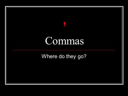 Commas Where do they go?,. Here are commas in lists At the birthday party we ate chocolate, sandwiches, jelly and cake. Sam frightens the cat, teases.