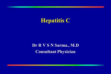 Hepatitis C Dr R V S N Sarma., M.D Consultant Physician.