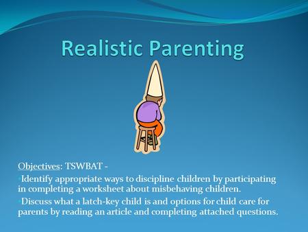 Objectives: TSWBAT - Identify appropriate ways to discipline children by participating in completing a worksheet about misbehaving children. Discuss what.