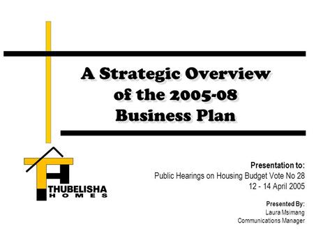 A Strategic Overview of the 2005-08 Business Plan Presentation to: Public Hearings on Housing Budget Vote No 28 12 - 14 April 2005 Presented By: Laura.