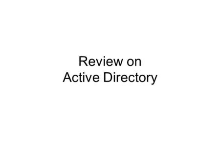 Review on Active Directory. Aim Enable users to find network resources easily Central and easy administration of users and resources in a domain Improve.