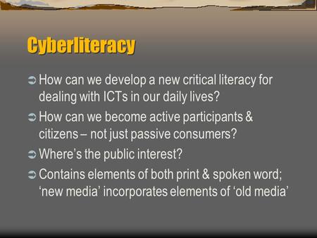 Cyberliteracy  How can we develop a new critical literacy for dealing with ICTs in our daily lives?  How can we become active participants & citizens.