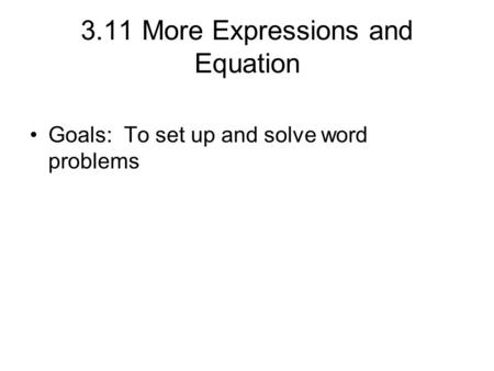 3.11 More Expressions and Equation Goals: To set up and solve word problems.