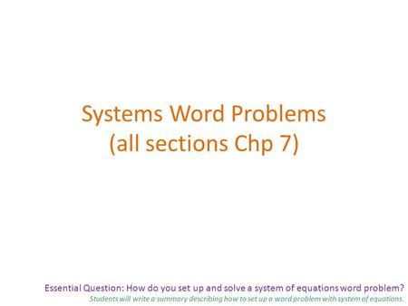 Essential Question: How do you set up and solve a system of equations word problem? Students will write a summary describing how to set up a word problem.