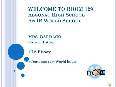 WELCOME TO ROOM 129 A LGONAC H IGH S CHOOL A N IB W ORLD S CHOOL MRS. BARRACO  World History  U.S. History  Contemporary World Issues.