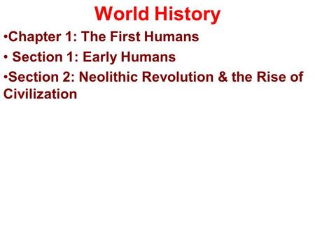 World History Chapter 1: The First Humans Section 1: Early Humans Section 2: Neolithic Revolution & the Rise of Civilization.