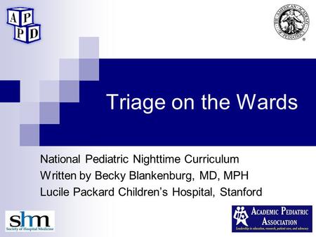 Triage on the Wards National Pediatric Nighttime Curriculum Written by Becky Blankenburg, MD, MPH Lucile Packard Children’s Hospital, Stanford.