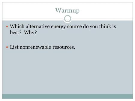 Warmup Which alternative energy source do you think is best? Why? List nonrenewable resources.