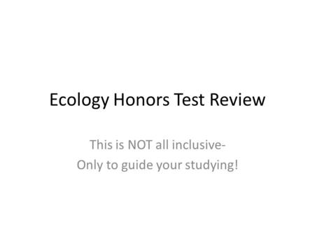 Ecology Honors Test Review This is NOT all inclusive- Only to guide your studying!