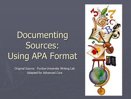 Documenting Sources: Using APA Format Original Source: Purdue University Writing Lab Adapted for Advanced Core.