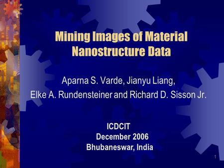 1 Mining Images of Material Nanostructure Data Aparna S. Varde, Jianyu Liang, Elke A. Rundensteiner and Richard D. Sisson Jr. ICDCIT December 2006 Bhubaneswar,