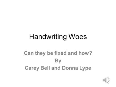 Handwriting Woes Can they be fixed and how? By Carey Bell and Donna Lype.