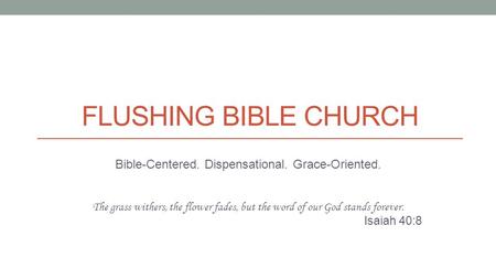 FLUSHING BIBLE CHURCH Bible-Centered. Dispensational. Grace-Oriented. The grass withers, the flower fades, but the word of our God stands forever. Isaiah.