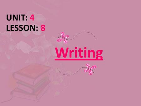 Writing UNIT: 4 LESSON: 8. Today’s wisdom What is written without effort is read without pleasure. Samuel Johnson.