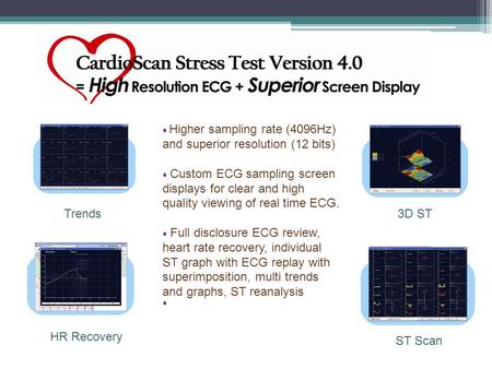 Trends3D ST HR Recovery ST Scan ● Higher sampling rate (4096Hz) and superior resolution (12 bits) ● Custom ECG sampling screen displays for clear and high.