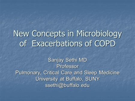 New Concepts in Microbiology of Exacerbations of COPD Sanjay Sethi MD Professor Pulmonary, Critical Care and Sleep Medicine University at Buffalo, SUNY.