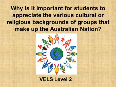 Why is it important for students to appreciate the various cultural or religious backgrounds of groups that make up the Australian Nation? VELS Level 2.